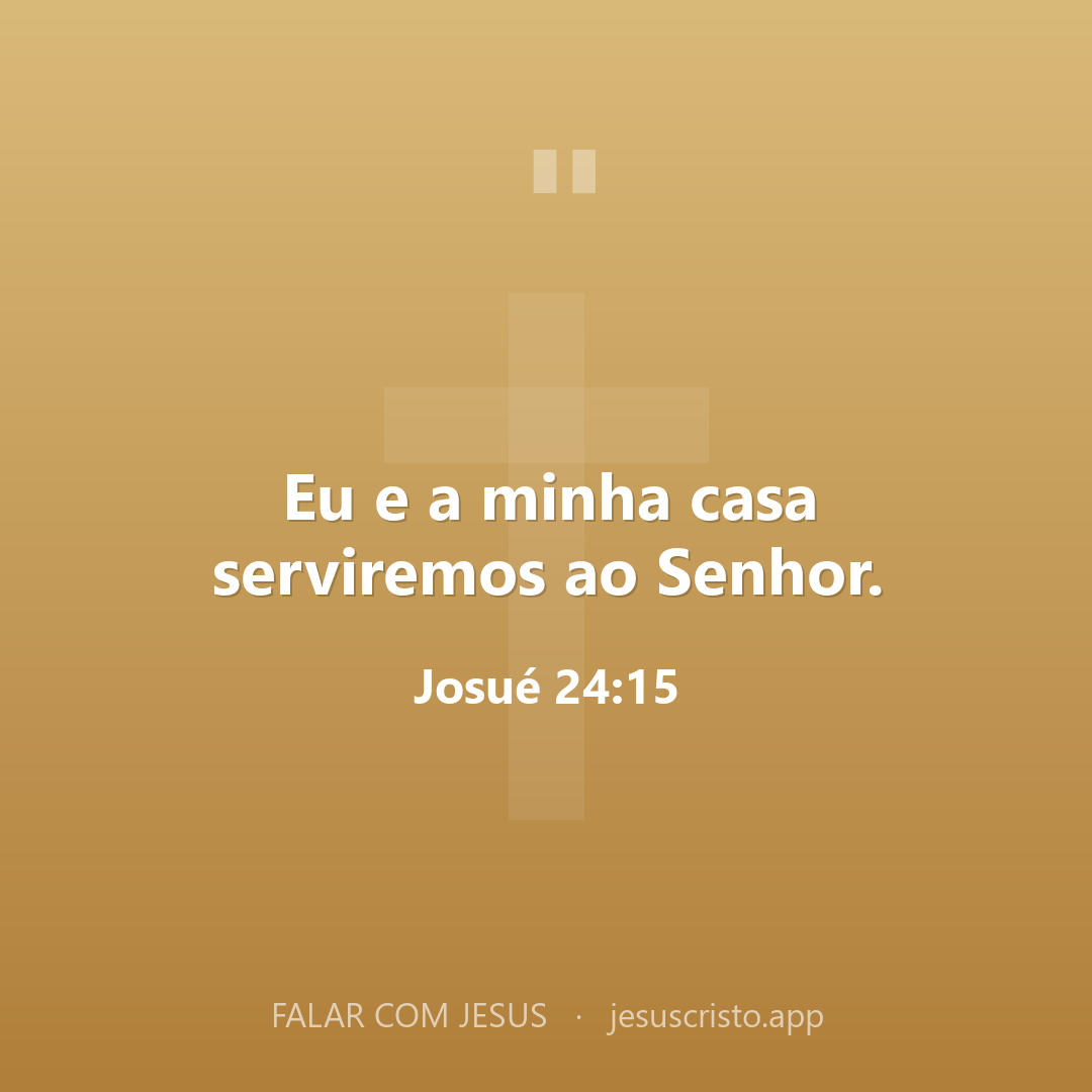 Eu e a minha casa serviremos ao Senhor. — Josué 24:15