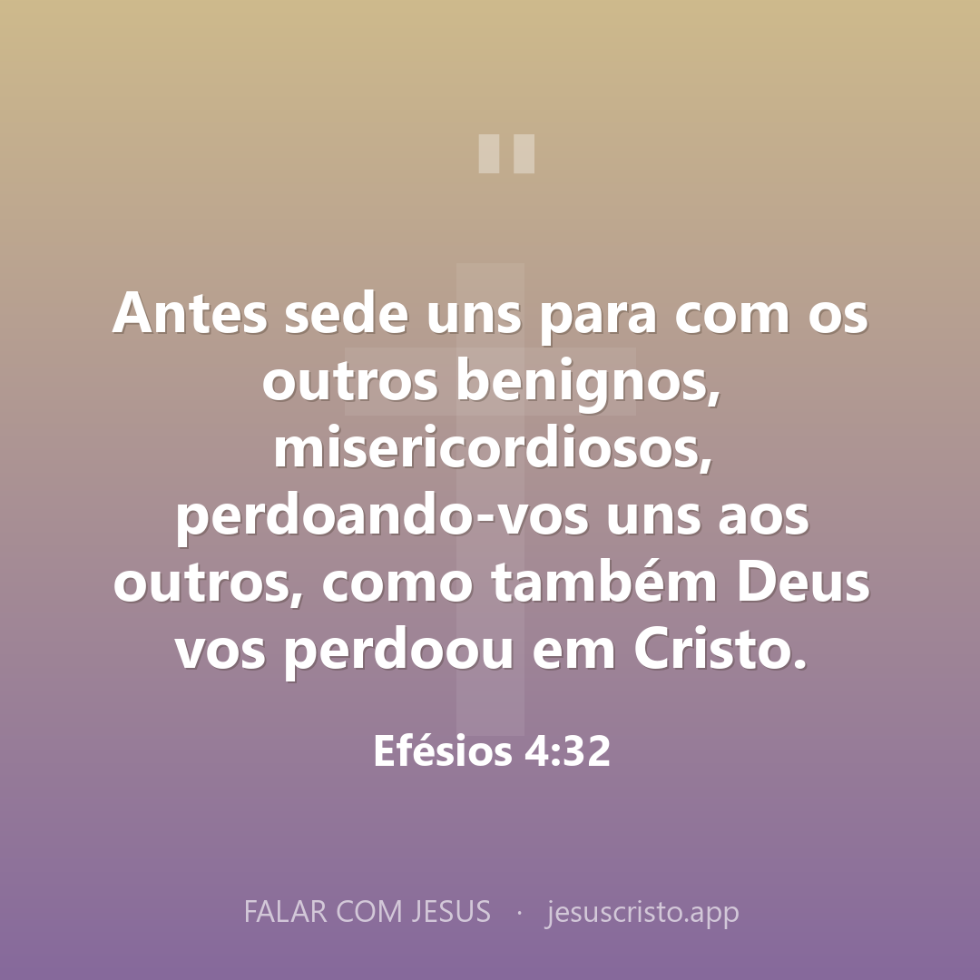 Antes sede uns para com os outros benignos, misericordiosos, perdoando-vos uns aos outros, como também Deus vos perdoou em Cristo. — Efésios 4:32