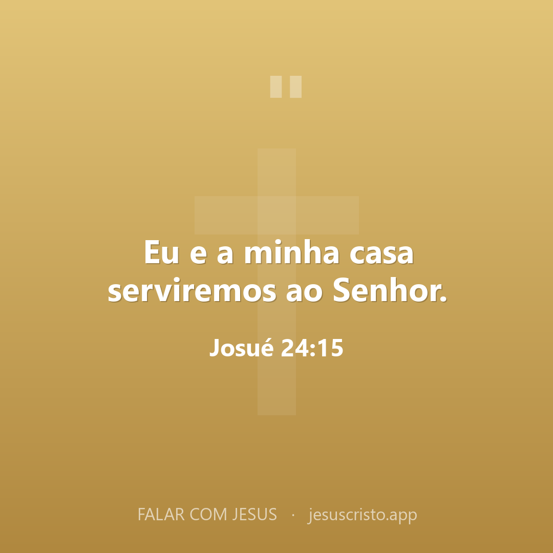 Eu e a minha casa serviremos ao Senhor. — Josué 24:15