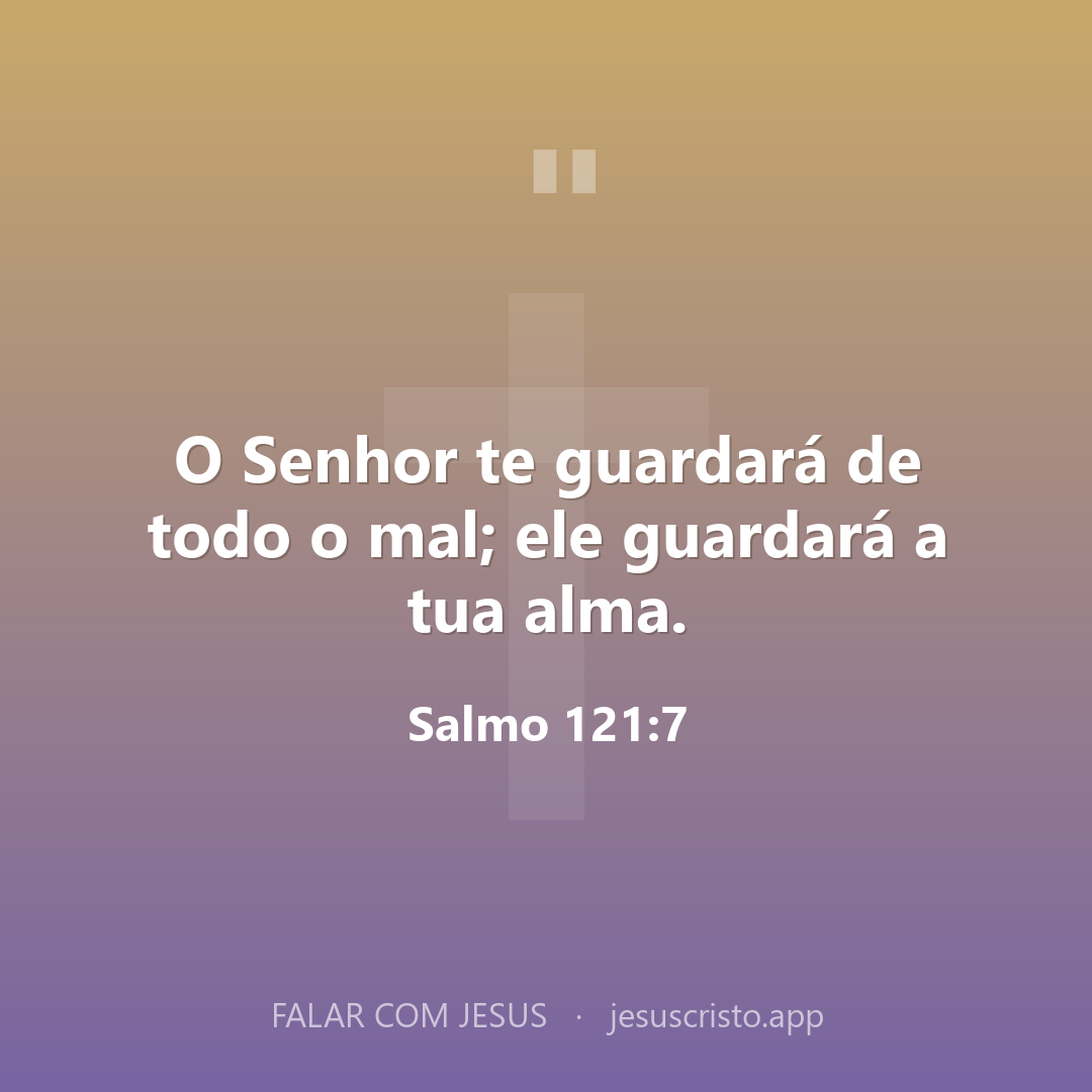 O Senhor te guardará de todo o mal; ele guardará a tua alma. — Salmo 121:7