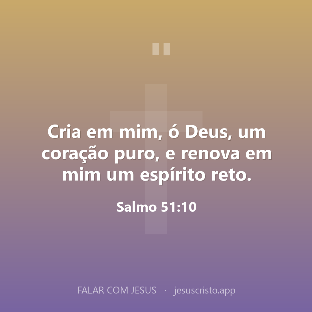Cria em mim, ó Deus, um coração puro, e renova em mim um espírito reto. — Salmo 51:10