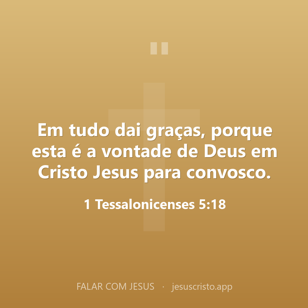 Em tudo dai graças, porque esta é a vontade de Deus em Cristo Jesus para convosco. — 1 Tessalonicenses 5:18