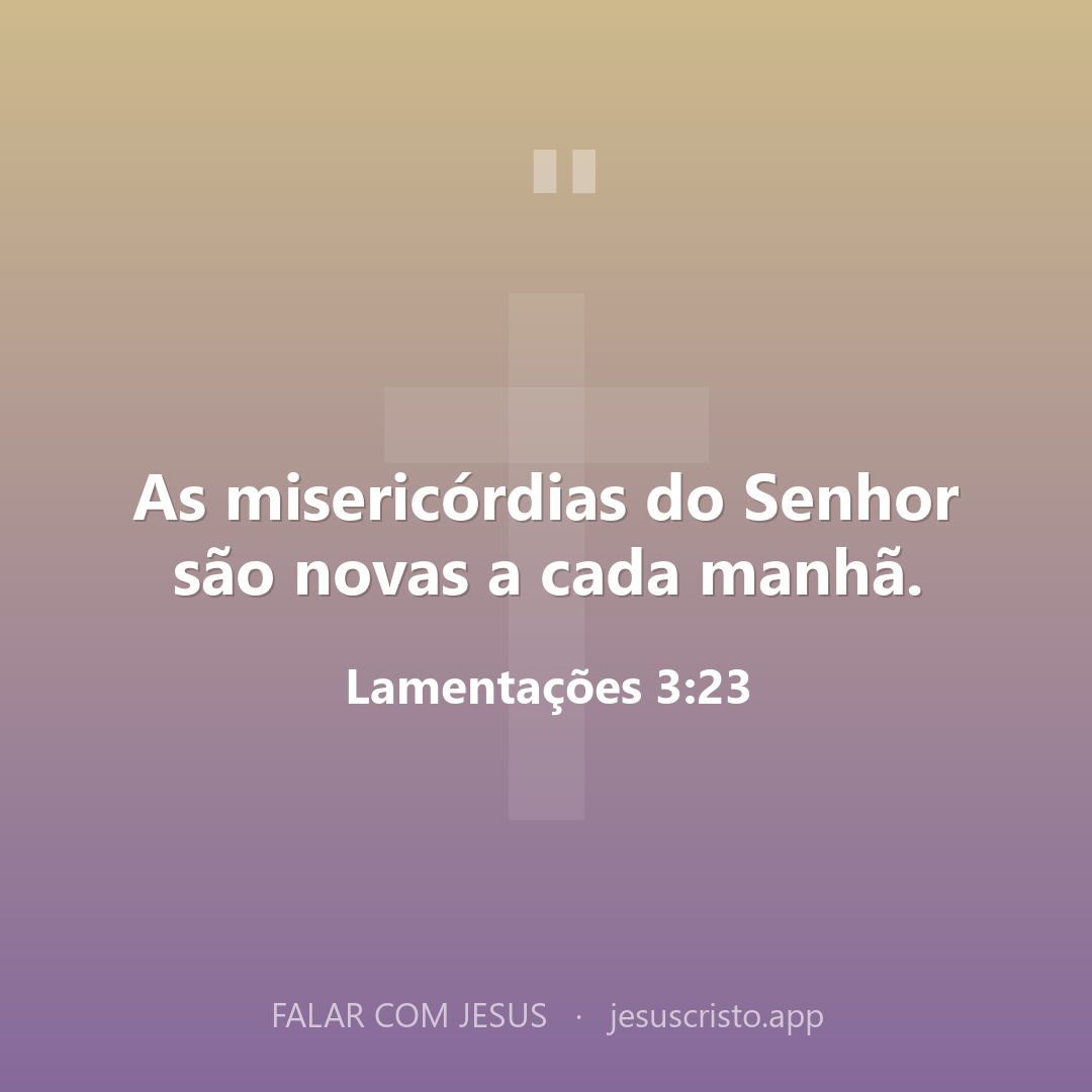 As misericórdias do Senhor são novas a cada manhã. — Lamentações 3:23