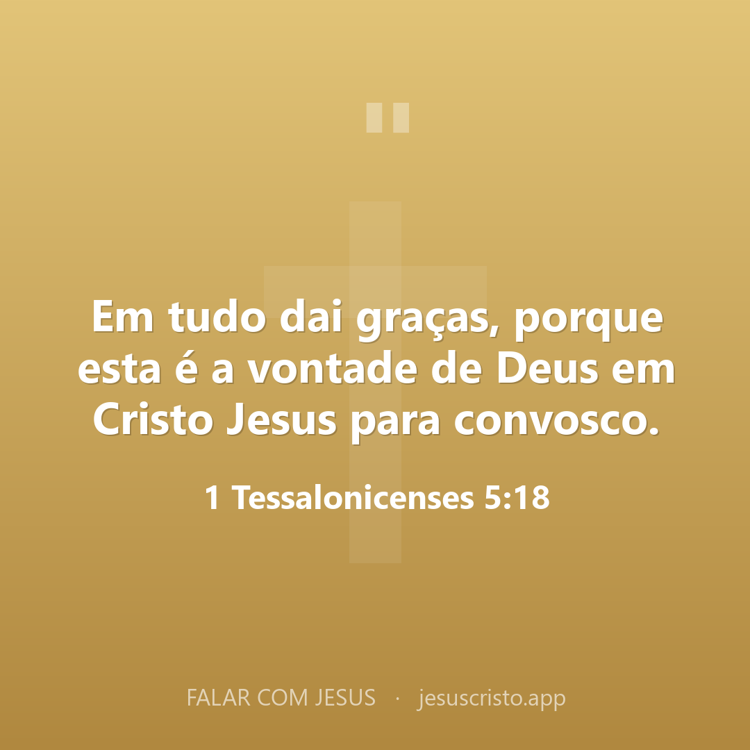 Em tudo dai graças, porque esta é a vontade de Deus em Cristo Jesus para convosco. — 1 Tessalonicenses 5:18