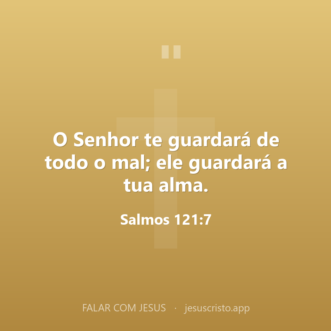 O Senhor te guardará de todo o mal; ele guardará a tua alma. — Salmos 121:7