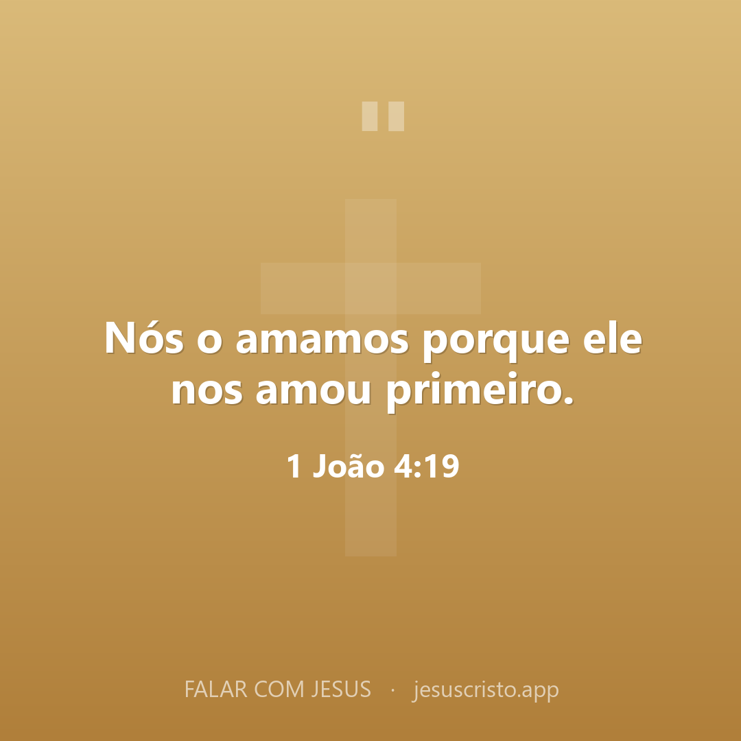 Nós o amamos porque ele nos amou primeiro. — 1 João 4:19
