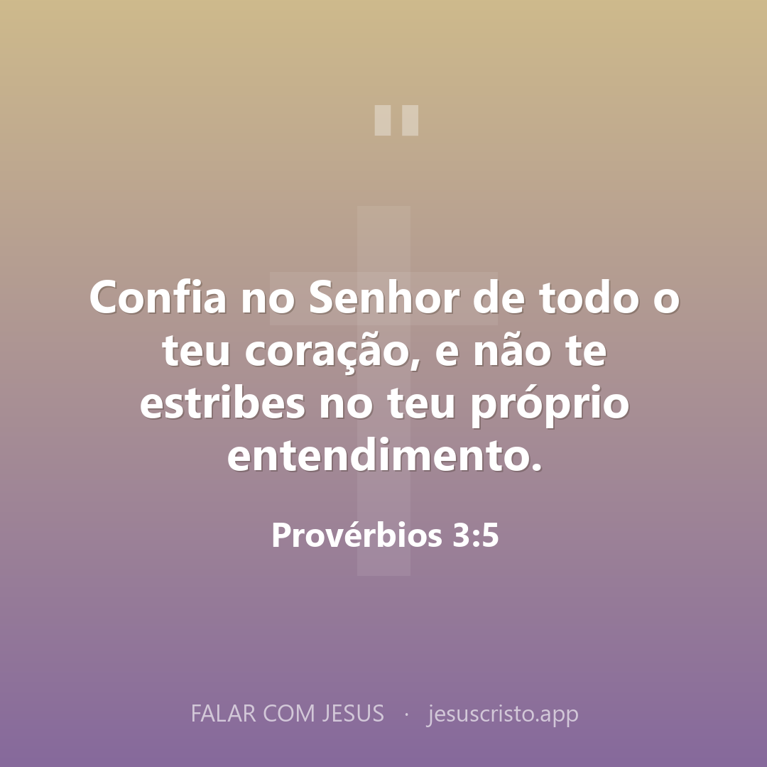 Confia no Senhor de todo o teu coração, e não te estribes no teu próprio entendimento. — Provérbios 3:5