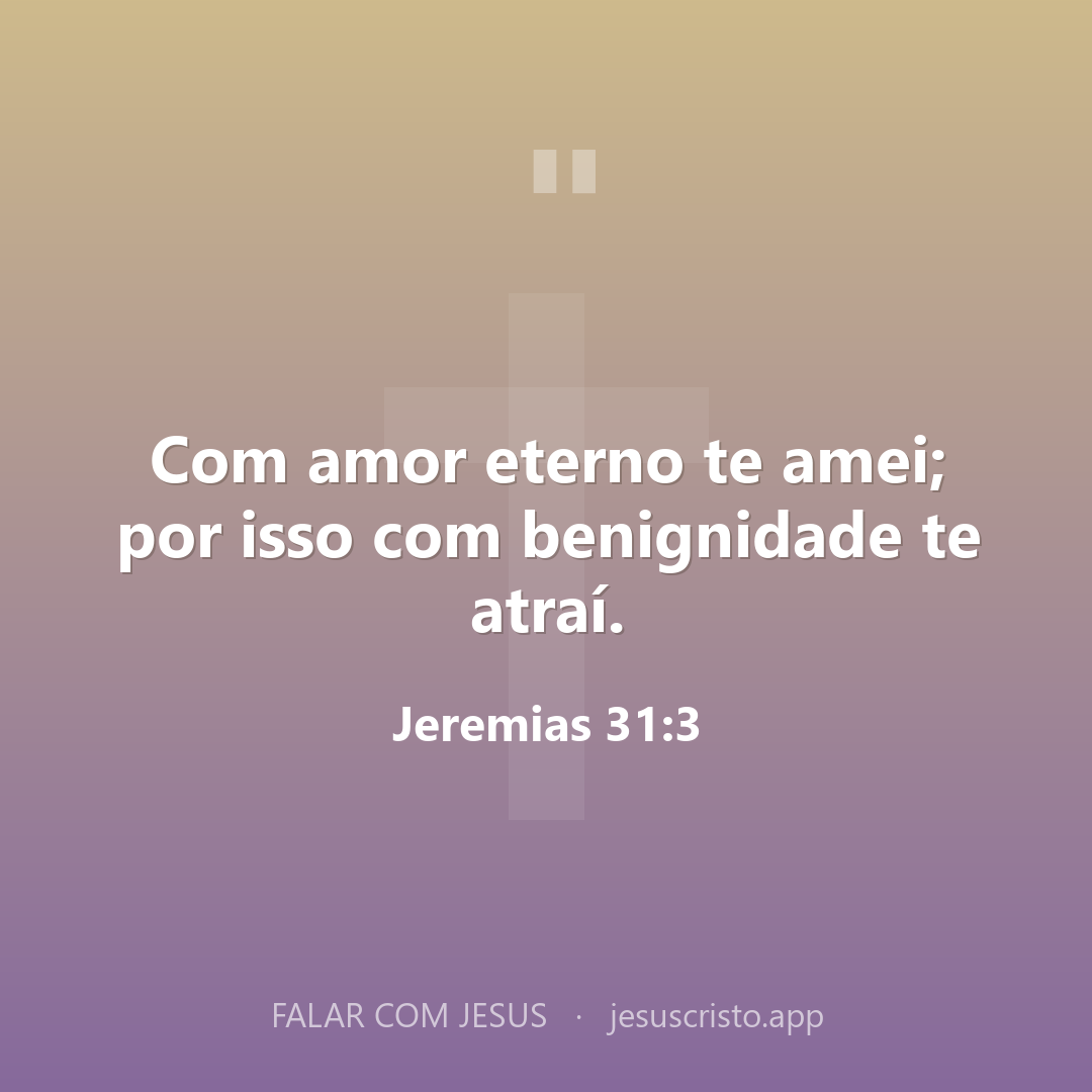 Com amor eterno te amei; por isso com benignidade te atraí. — Jeremias 31:3