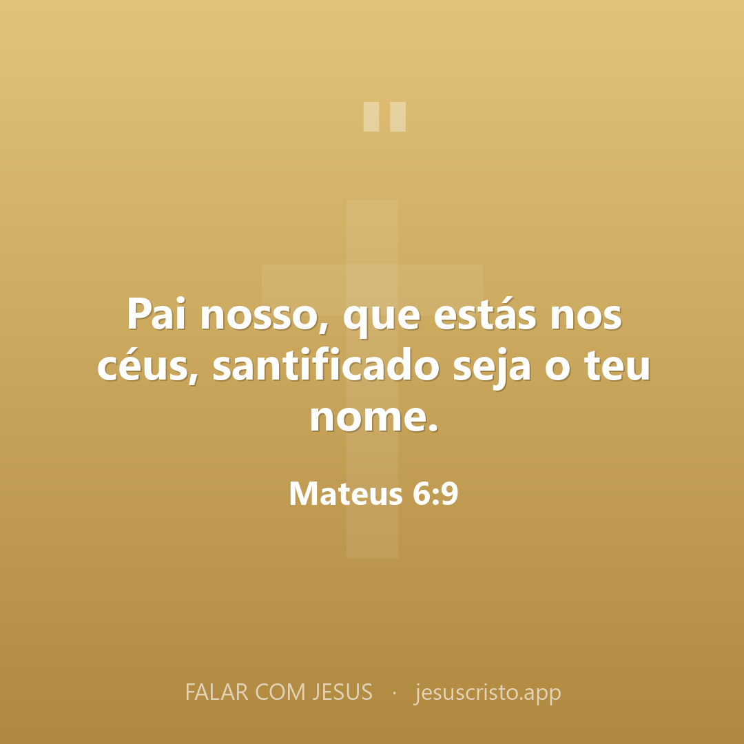 Pai nosso, que estás nos céus, santificado seja o teu nome. — Mateus 6:9