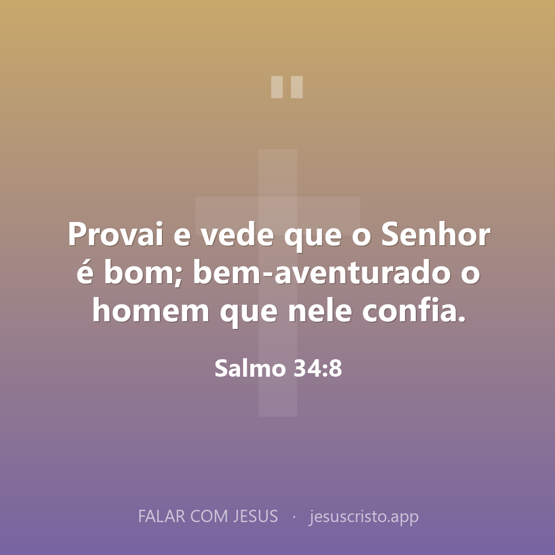 Provai e vede que o Senhor é bom; bem-aventurado o homem que nele confia. — Salmo 34:8